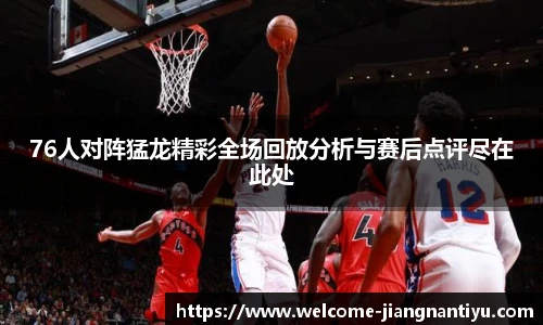 76人对阵猛龙精彩全场回放分析与赛后点评尽在此处